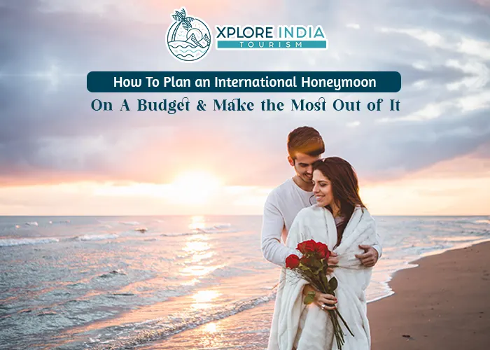 How to Plan an International Honeymoon on a Budget and Make the Most Out of It