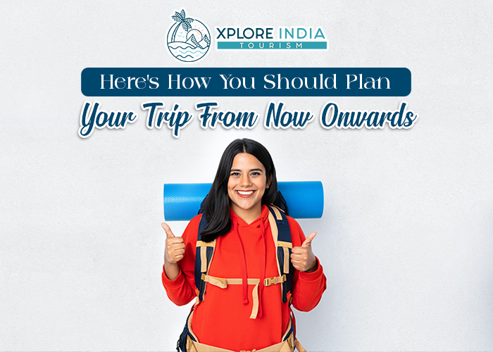 Here’s How You Should Plan Your Trip from Now onwards