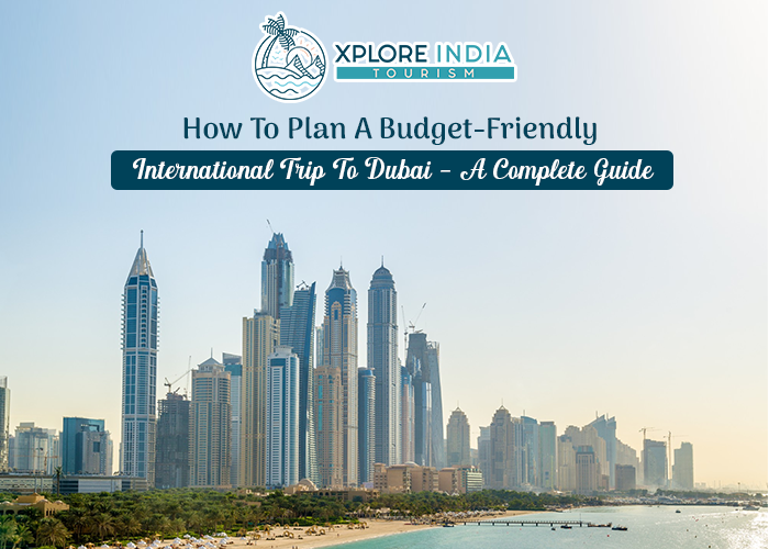 How To Plan A Budget-Friendly International Trip To Dubai - A Complete Guide