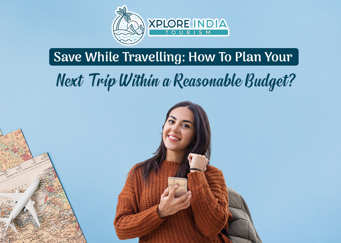 Save While Travelling How To Plan Your Next Trip Within A Reasonable Budget